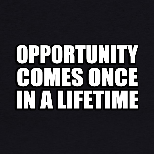 opportunity comes once in a lifetime by Geometric Designs